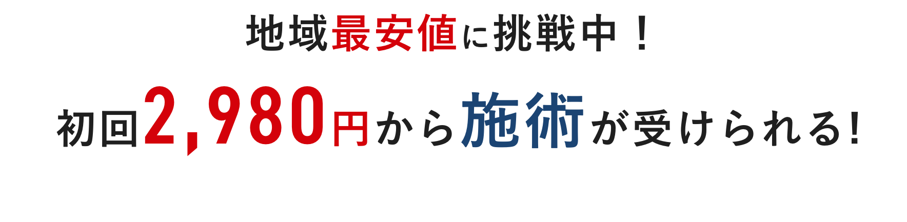 地域最安値に挑戦中！初回2,980円から施術が受けられる!